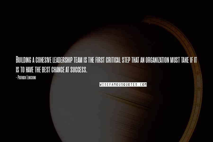 Patrick Lencioni Quotes: Building a cohesive leadership team is the first critical step that an organization must take if it is to have the best chance at success.