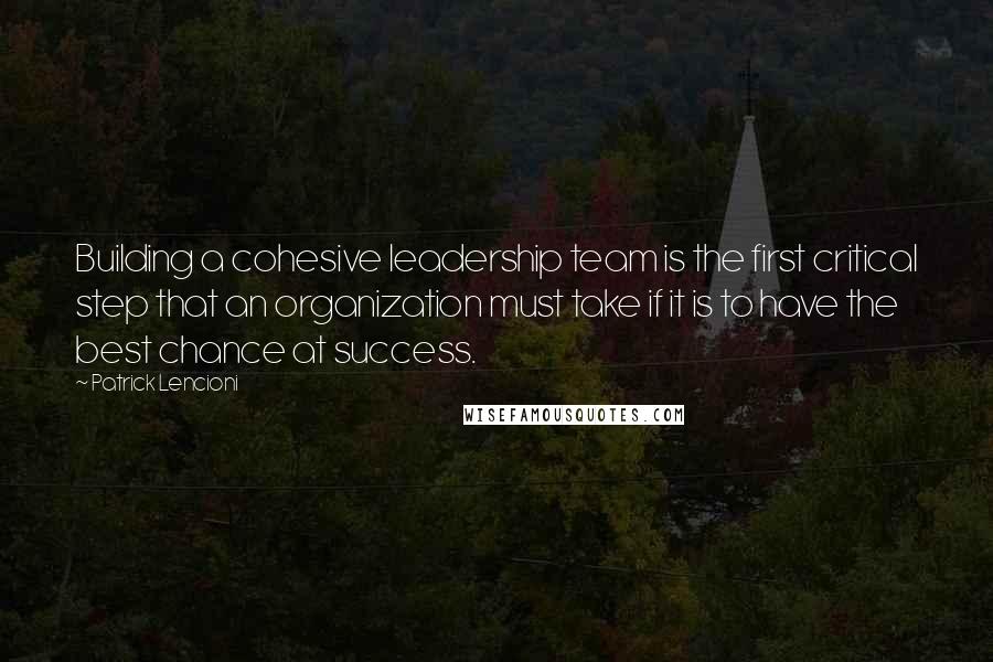 Patrick Lencioni Quotes: Building a cohesive leadership team is the first critical step that an organization must take if it is to have the best chance at success.