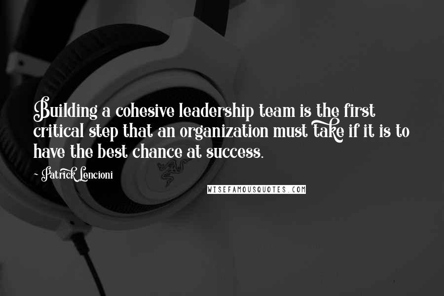 Patrick Lencioni Quotes: Building a cohesive leadership team is the first critical step that an organization must take if it is to have the best chance at success.