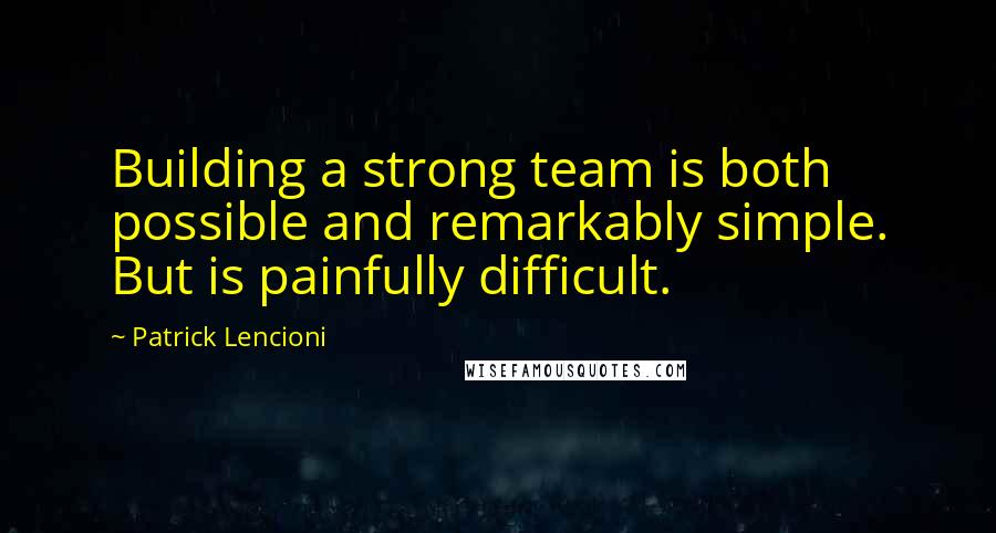 Patrick Lencioni Quotes: Building a strong team is both possible and remarkably simple. But is painfully difficult.