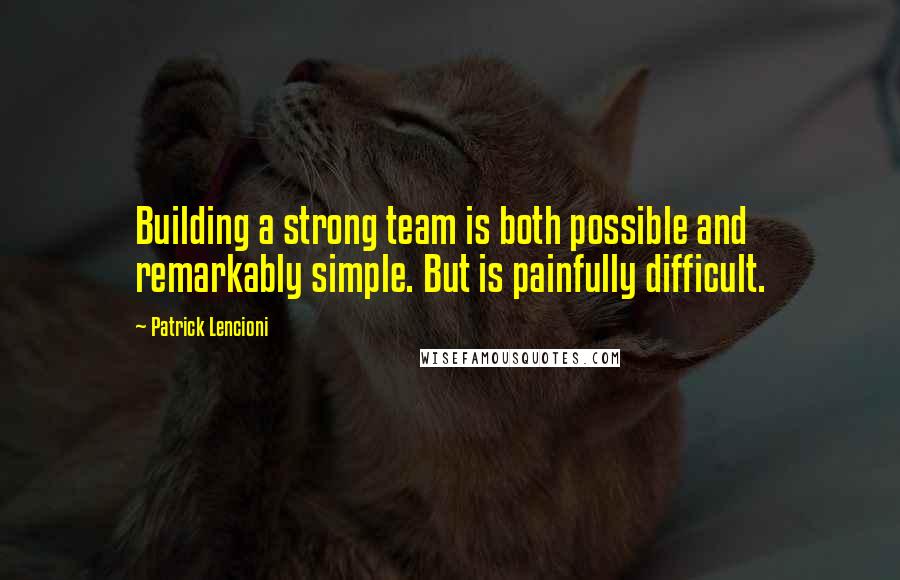 Patrick Lencioni Quotes: Building a strong team is both possible and remarkably simple. But is painfully difficult.