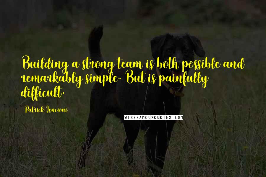 Patrick Lencioni Quotes: Building a strong team is both possible and remarkably simple. But is painfully difficult.