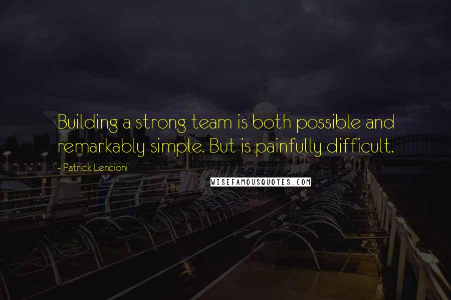 Patrick Lencioni Quotes: Building a strong team is both possible and remarkably simple. But is painfully difficult.