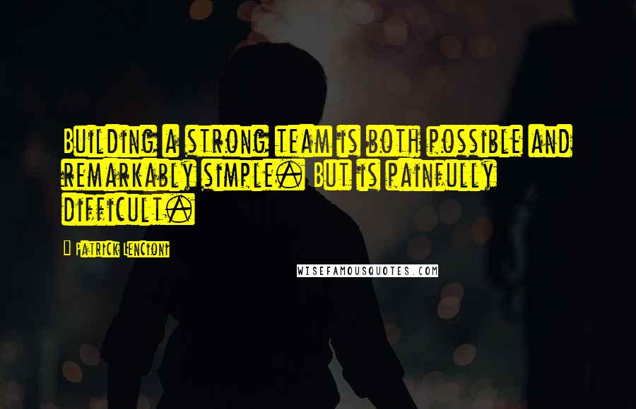 Patrick Lencioni Quotes: Building a strong team is both possible and remarkably simple. But is painfully difficult.