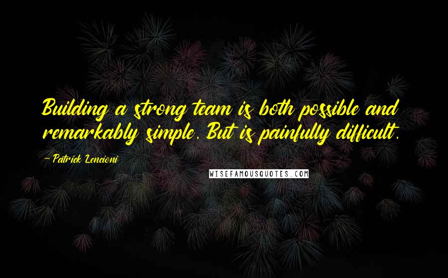 Patrick Lencioni Quotes: Building a strong team is both possible and remarkably simple. But is painfully difficult.