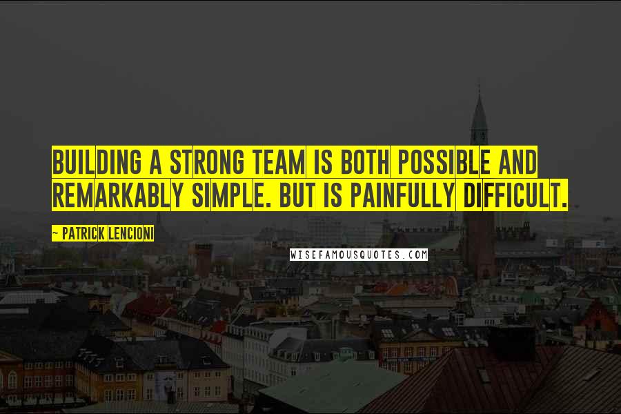 Patrick Lencioni Quotes: Building a strong team is both possible and remarkably simple. But is painfully difficult.