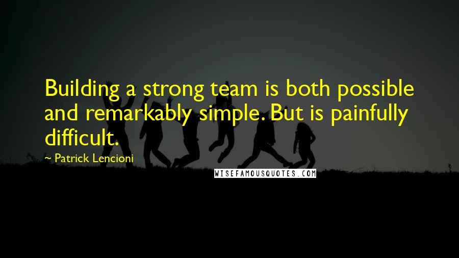 Patrick Lencioni Quotes: Building a strong team is both possible and remarkably simple. But is painfully difficult.