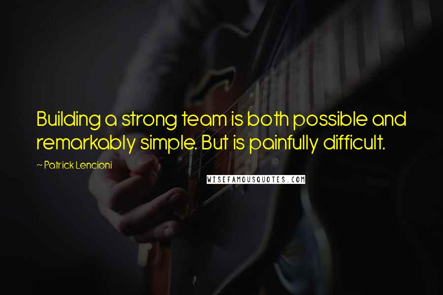 Patrick Lencioni Quotes: Building a strong team is both possible and remarkably simple. But is painfully difficult.