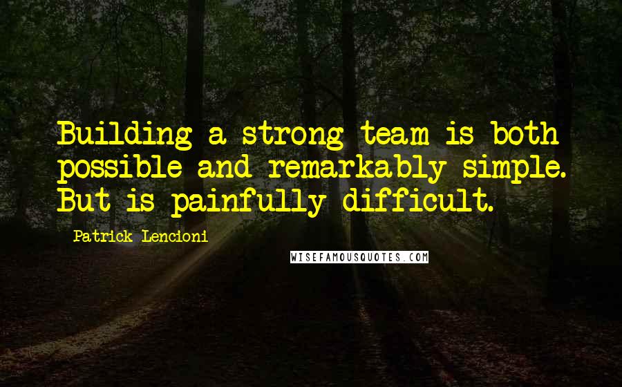 Patrick Lencioni Quotes: Building a strong team is both possible and remarkably simple. But is painfully difficult.