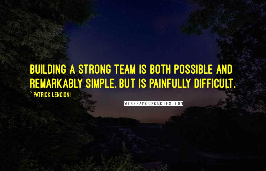 Patrick Lencioni Quotes: Building a strong team is both possible and remarkably simple. But is painfully difficult.