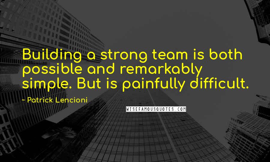 Patrick Lencioni Quotes: Building a strong team is both possible and remarkably simple. But is painfully difficult.