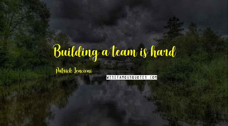 Patrick Lencioni Quotes: Building a team is hard