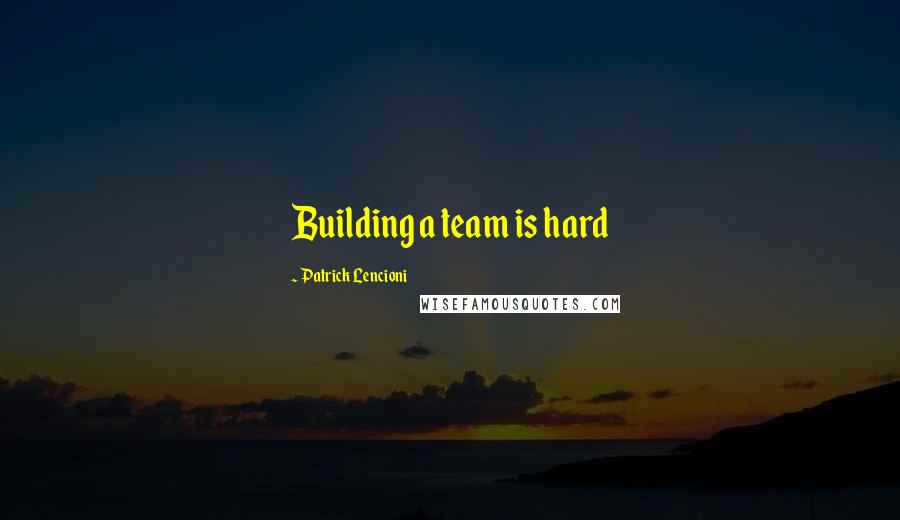 Patrick Lencioni Quotes: Building a team is hard