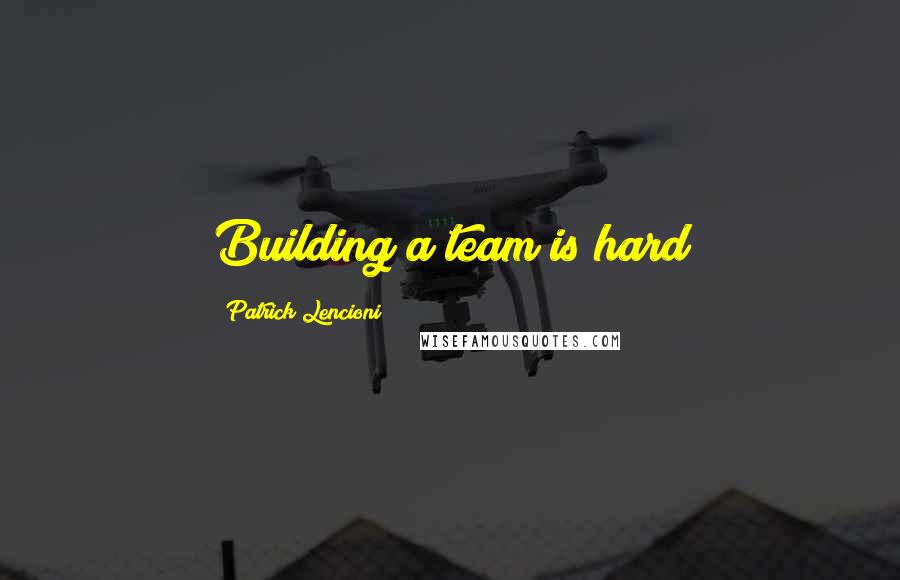 Patrick Lencioni Quotes: Building a team is hard