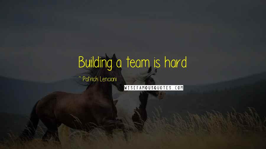 Patrick Lencioni Quotes: Building a team is hard