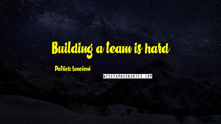 Patrick Lencioni Quotes: Building a team is hard