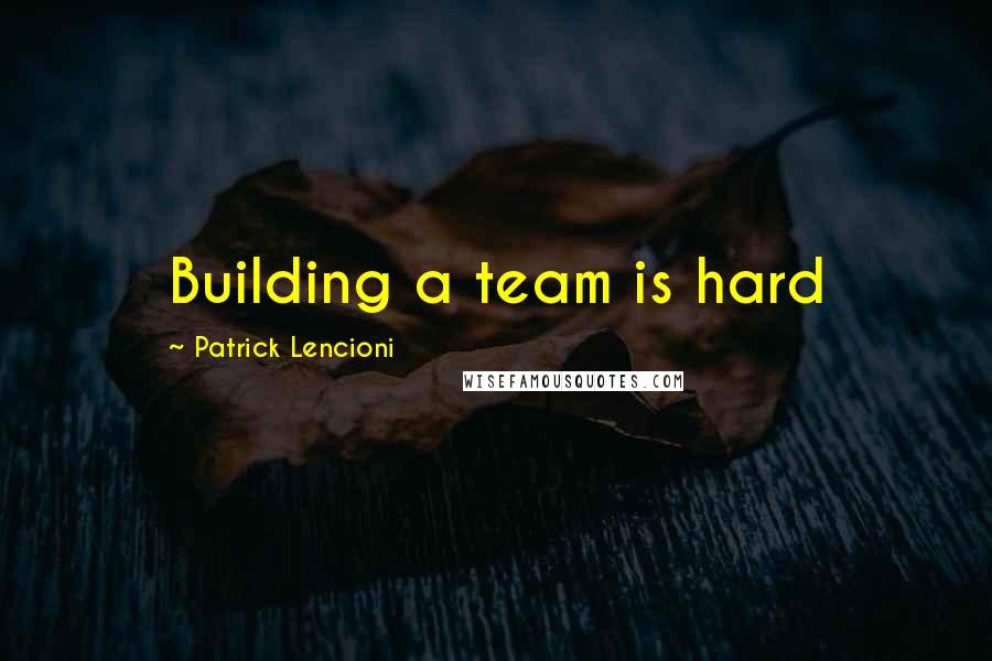 Patrick Lencioni Quotes: Building a team is hard