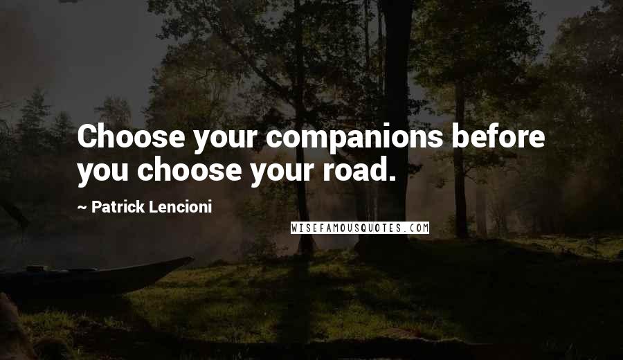 Patrick Lencioni Quotes: Choose your companions before you choose your road.