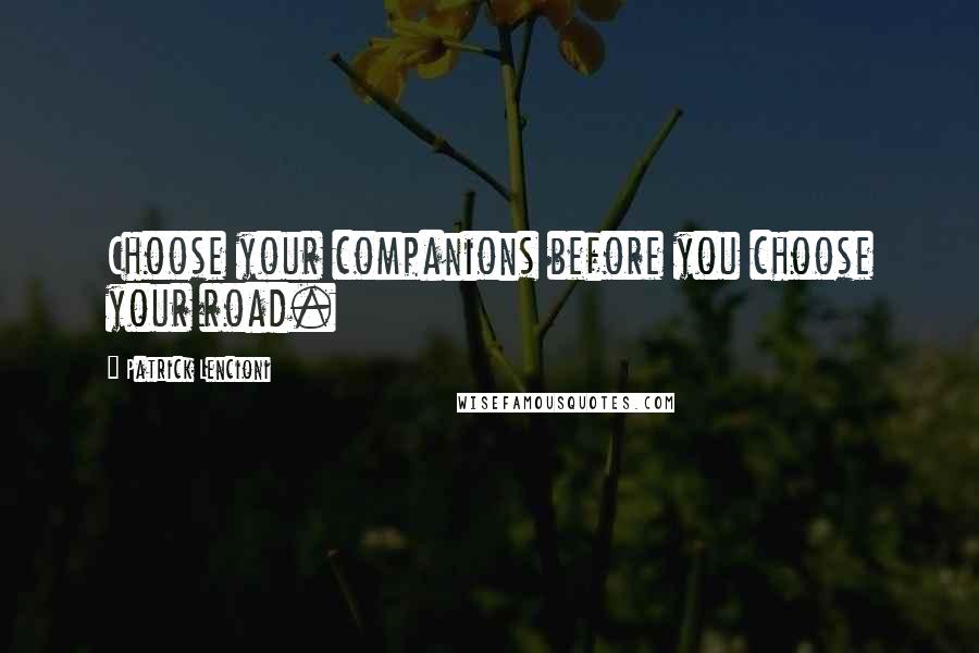 Patrick Lencioni Quotes: Choose your companions before you choose your road.