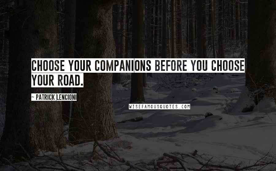 Patrick Lencioni Quotes: Choose your companions before you choose your road.