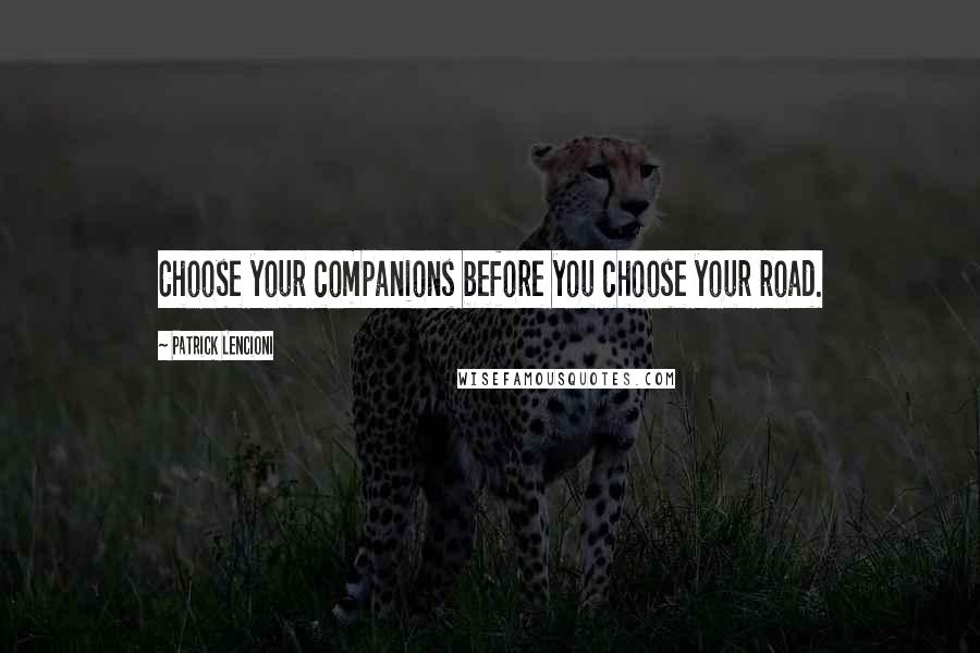 Patrick Lencioni Quotes: Choose your companions before you choose your road.