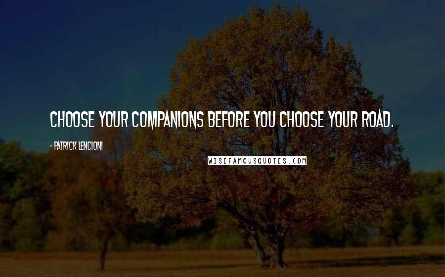 Patrick Lencioni Quotes: Choose your companions before you choose your road.