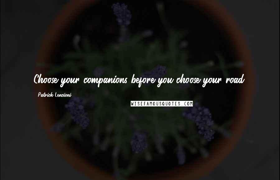 Patrick Lencioni Quotes: Choose your companions before you choose your road.