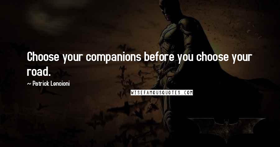 Patrick Lencioni Quotes: Choose your companions before you choose your road.