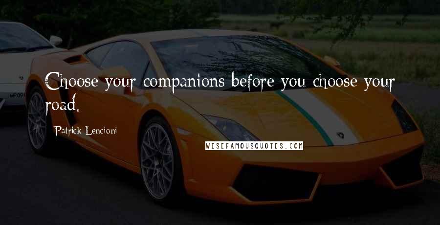Patrick Lencioni Quotes: Choose your companions before you choose your road.