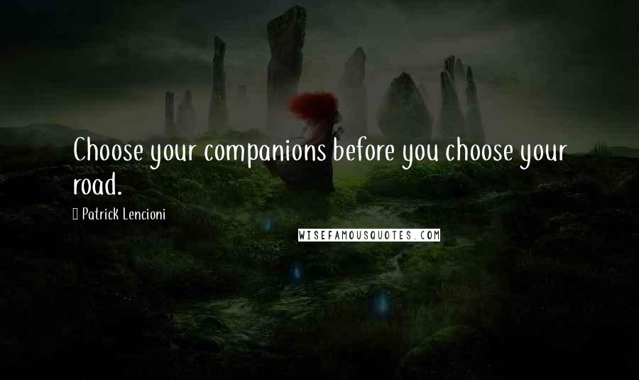 Patrick Lencioni Quotes: Choose your companions before you choose your road.