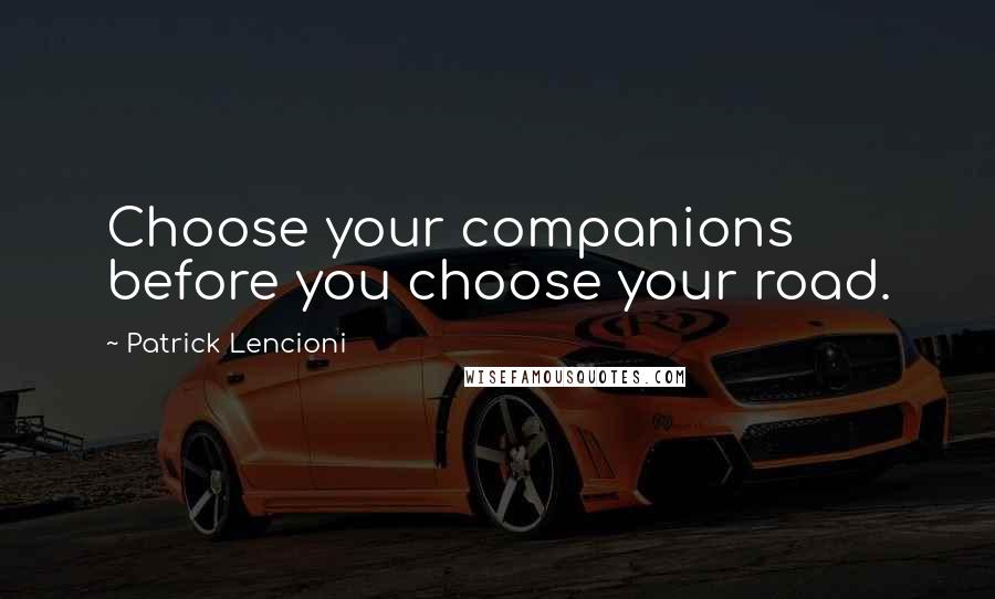 Patrick Lencioni Quotes: Choose your companions before you choose your road.