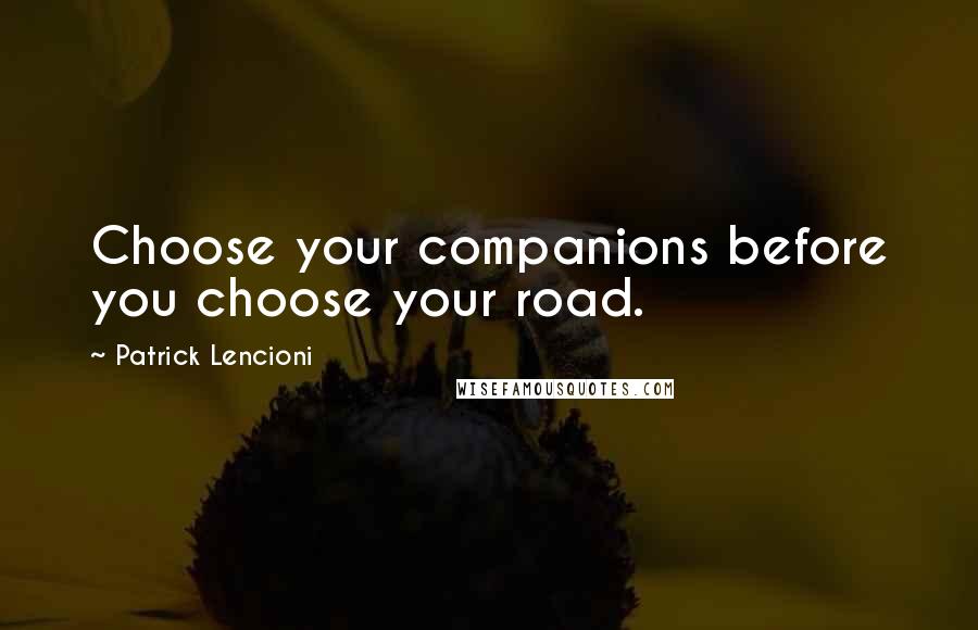 Patrick Lencioni Quotes: Choose your companions before you choose your road.