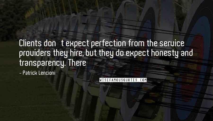 Patrick Lencioni Quotes: Clients don't expect perfection from the service providers they hire, but they do expect honesty and transparency. There