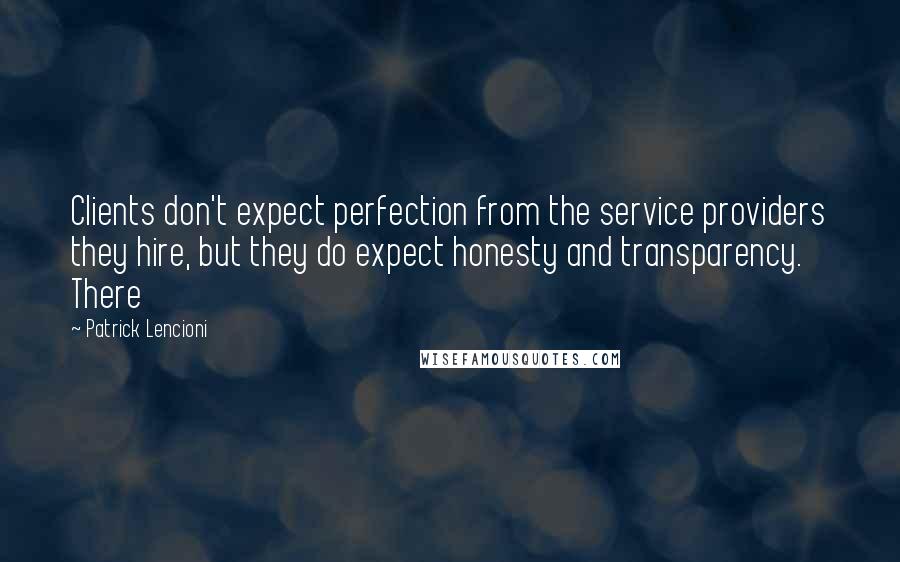 Patrick Lencioni Quotes: Clients don't expect perfection from the service providers they hire, but they do expect honesty and transparency. There