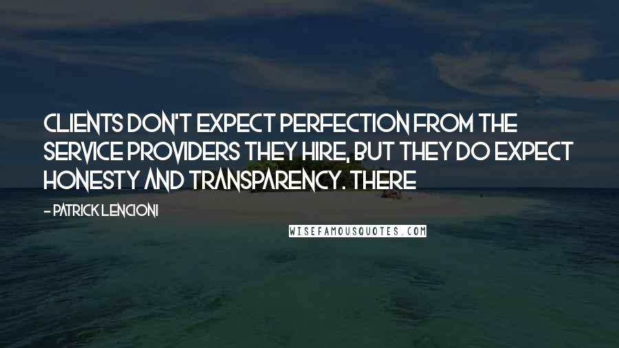 Patrick Lencioni Quotes: Clients don't expect perfection from the service providers they hire, but they do expect honesty and transparency. There