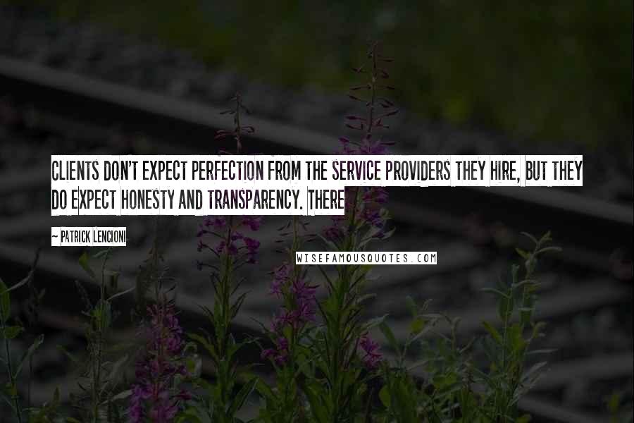 Patrick Lencioni Quotes: Clients don't expect perfection from the service providers they hire, but they do expect honesty and transparency. There