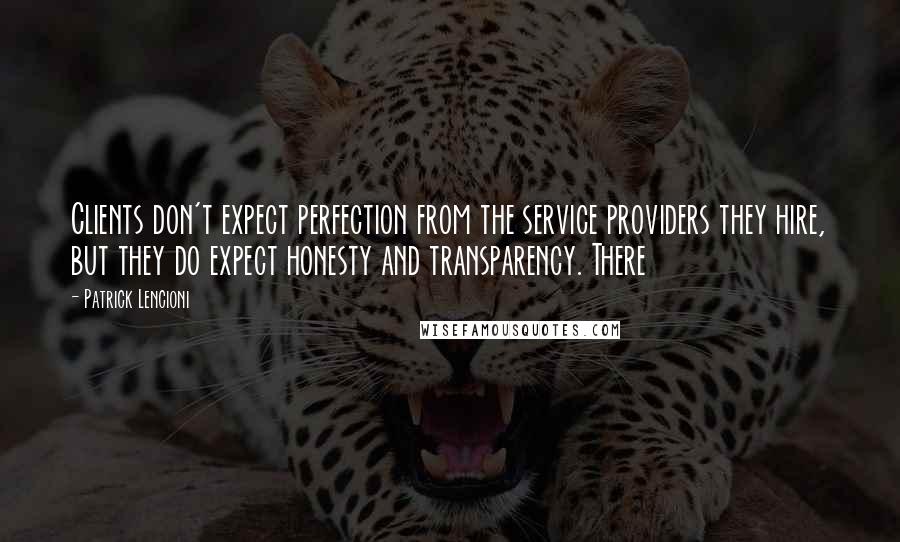 Patrick Lencioni Quotes: Clients don't expect perfection from the service providers they hire, but they do expect honesty and transparency. There