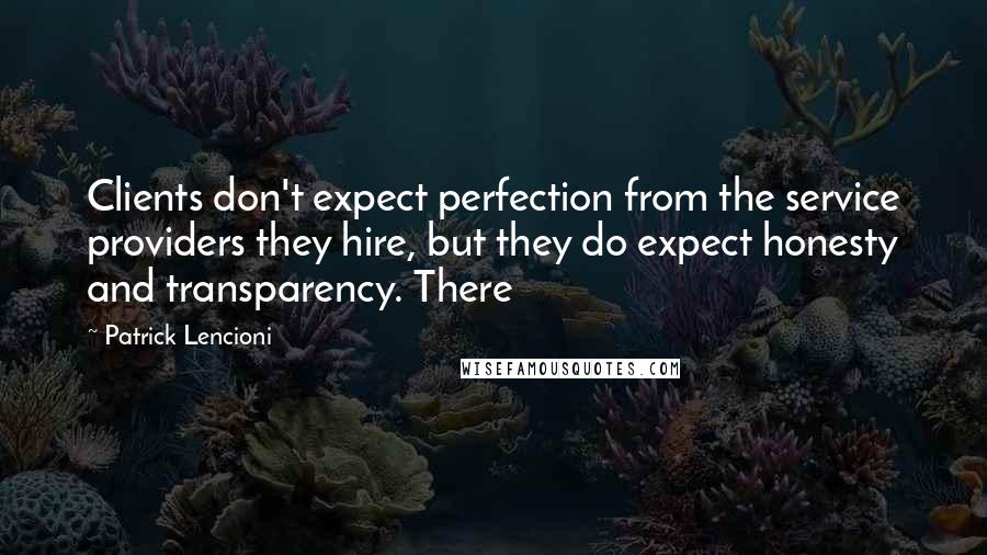 Patrick Lencioni Quotes: Clients don't expect perfection from the service providers they hire, but they do expect honesty and transparency. There