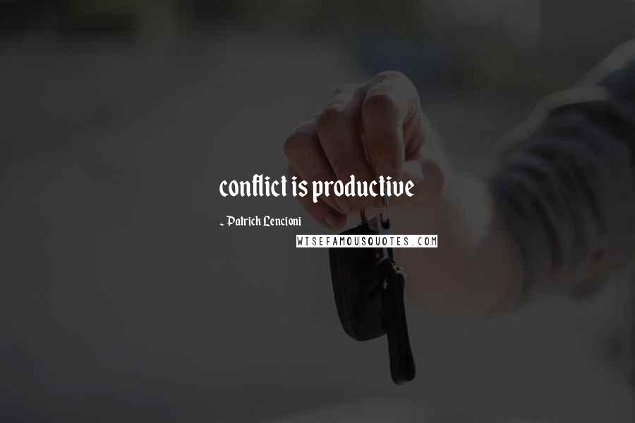 Patrick Lencioni Quotes: conflict is productive
