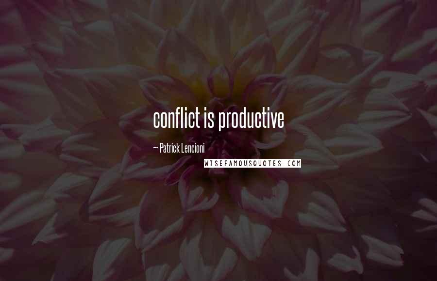 Patrick Lencioni Quotes: conflict is productive