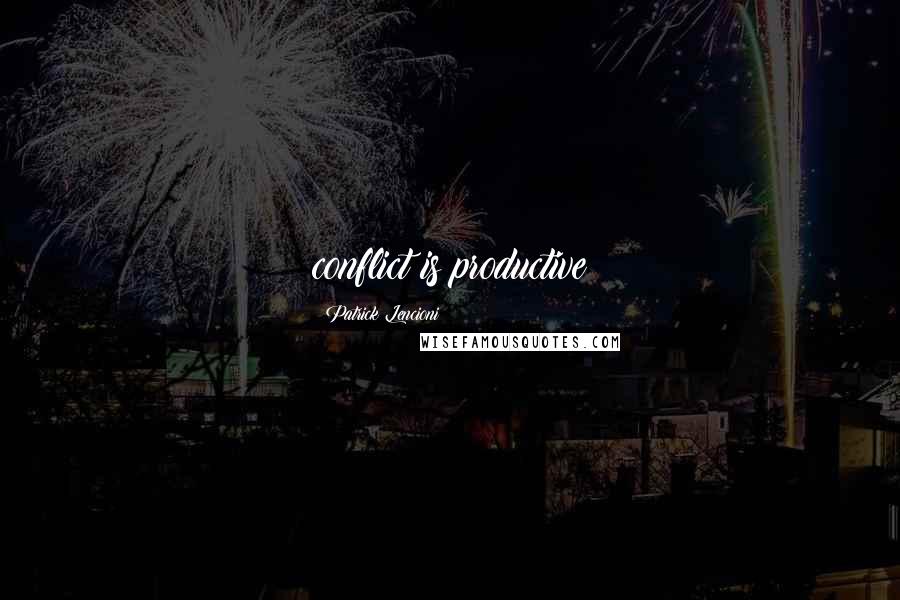 Patrick Lencioni Quotes: conflict is productive