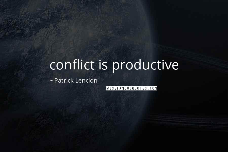 Patrick Lencioni Quotes: conflict is productive