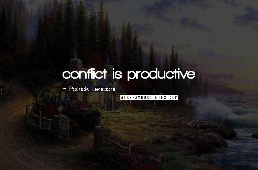 Patrick Lencioni Quotes: conflict is productive