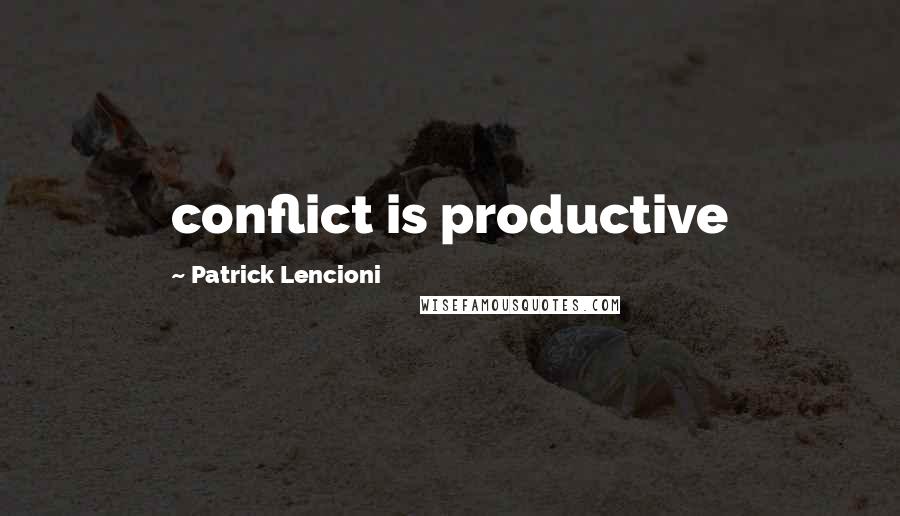 Patrick Lencioni Quotes: conflict is productive
