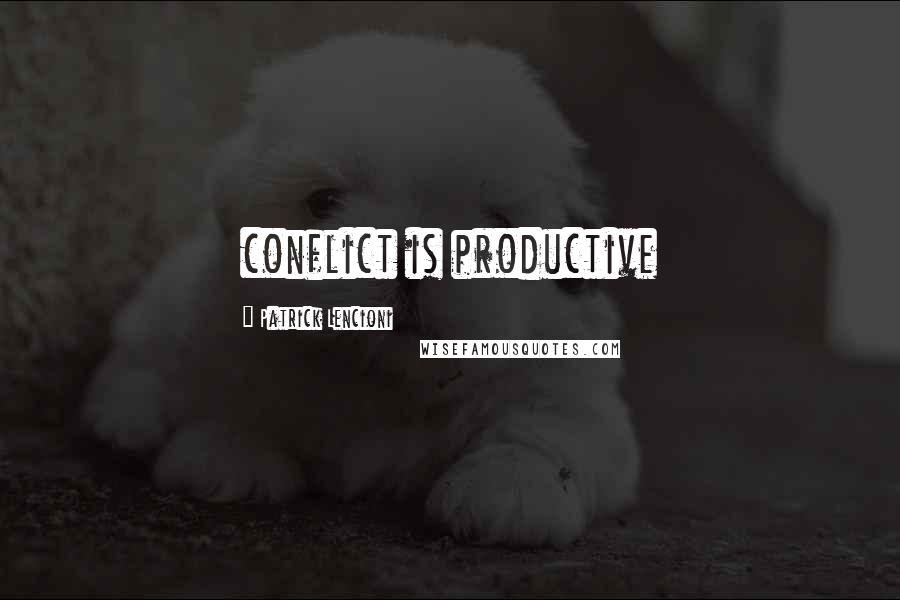 Patrick Lencioni Quotes: conflict is productive