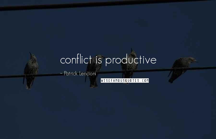 Patrick Lencioni Quotes: conflict is productive