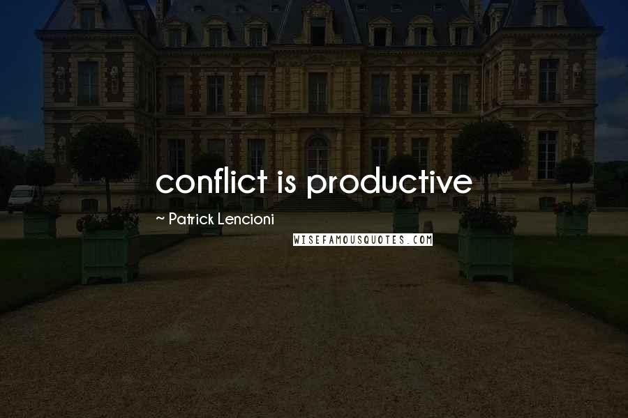 Patrick Lencioni Quotes: conflict is productive