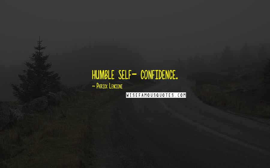 Patrick Lencioni Quotes: humble self- confidence.