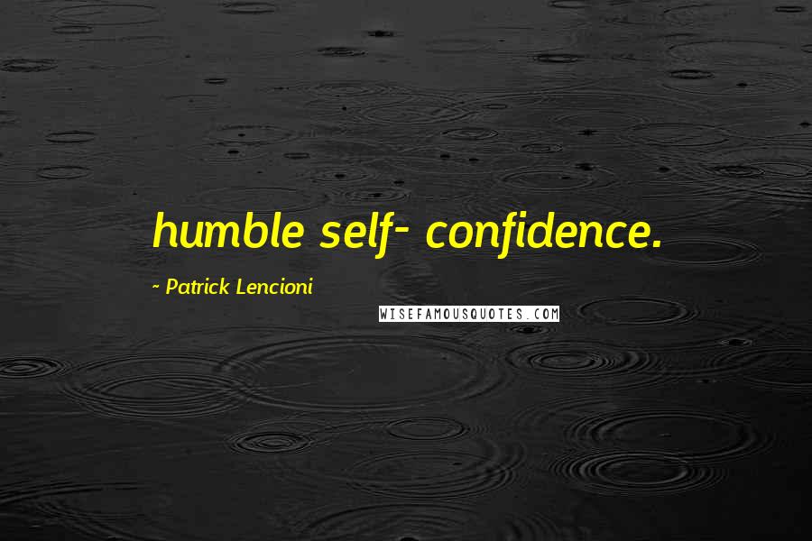 Patrick Lencioni Quotes: humble self- confidence.