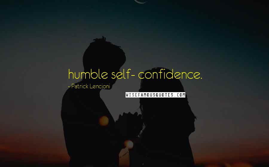 Patrick Lencioni Quotes: humble self- confidence.